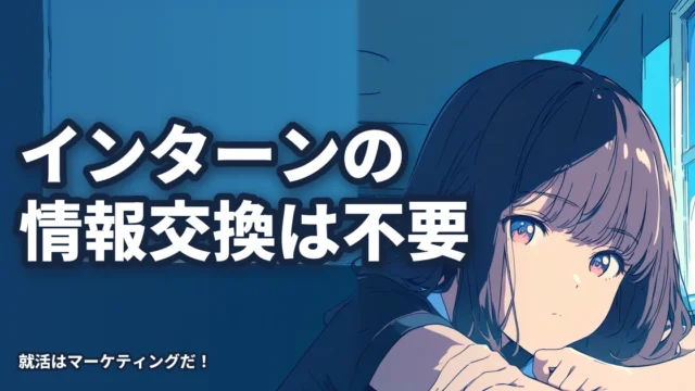 夏インターンや冬インターンで情報交換を重視すると失敗する。